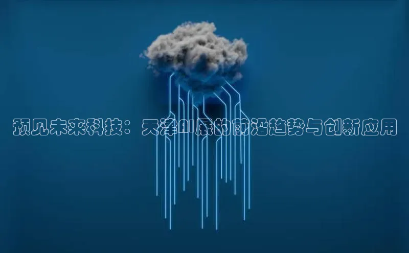 预见未来科技：天津AI展的前沿趋势与创新应用