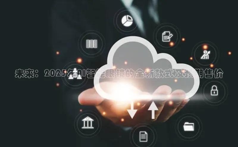 未来：2025年AI智能眼镜的全新款式及预期售价